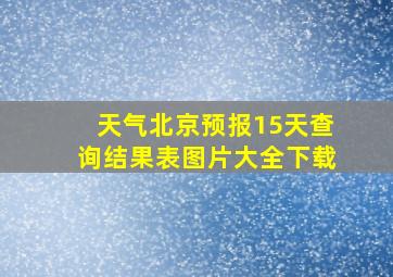 天气北京预报15天查询结果表图片大全下载