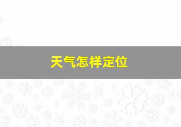 天气怎样定位