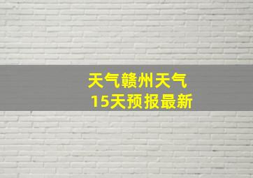 天气赣州天气15天预报最新