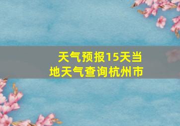 天气预报15天当地天气查询杭州市