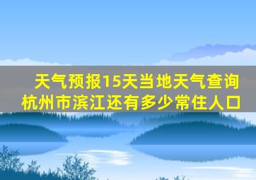 天气预报15天当地天气查询杭州市滨江还有多少常住人口