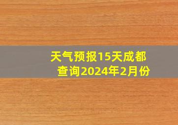 天气预报15天成都查询2024年2月份