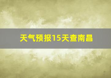 天气预报15天查南昌