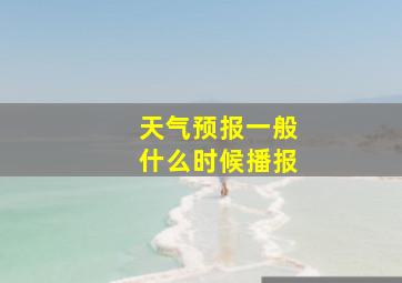 天气预报一般什么时候播报