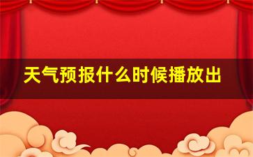 天气预报什么时候播放出