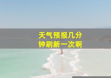 天气预报几分钟刷新一次啊