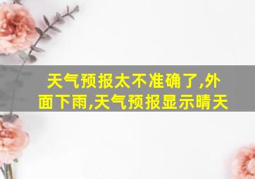 天气预报太不准确了,外面下雨,天气预报显示晴天