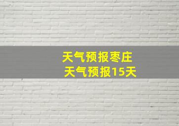 天气预报枣庄天气预报15天