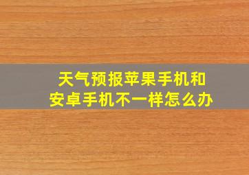 天气预报苹果手机和安卓手机不一样怎么办