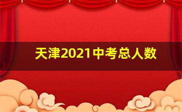 天津2021中考总人数