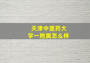 天津中医药大学一附属怎么样