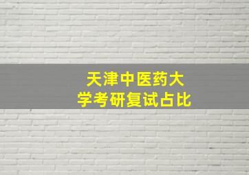 天津中医药大学考研复试占比