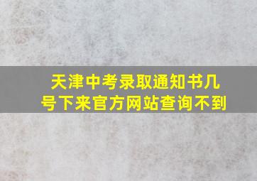 天津中考录取通知书几号下来官方网站查询不到