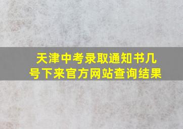 天津中考录取通知书几号下来官方网站查询结果