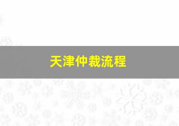 天津仲裁流程