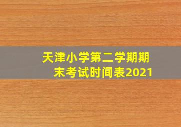 天津小学第二学期期末考试时间表2021