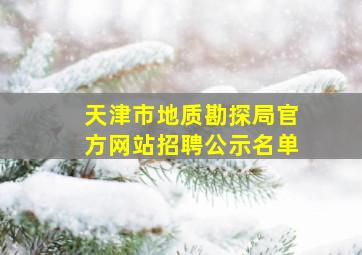 天津市地质勘探局官方网站招聘公示名单