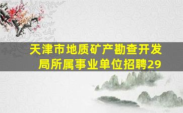 天津市地质矿产勘查开发局所属事业单位招聘29