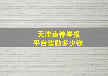 天津违停举报平台奖励多少钱