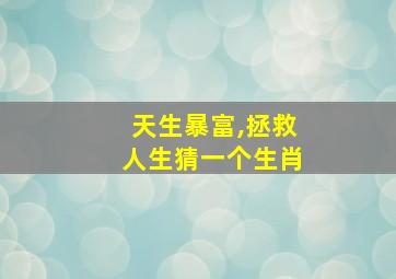 天生暴富,拯救人生猜一个生肖