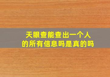 天眼查能查出一个人的所有信息吗是真的吗