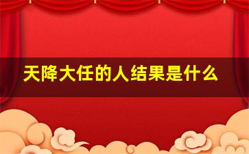 天降大任的人结果是什么