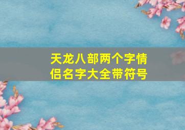 天龙八部两个字情侣名字大全带符号