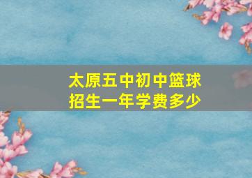 太原五中初中篮球招生一年学费多少