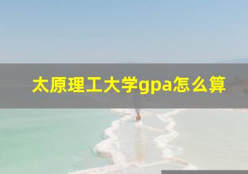 太原理工大学gpa怎么算