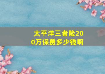 太平洋三者险200万保费多少钱啊