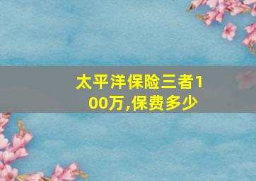 太平洋保险三者100万,保费多少