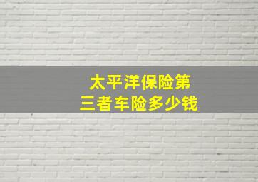 太平洋保险第三者车险多少钱