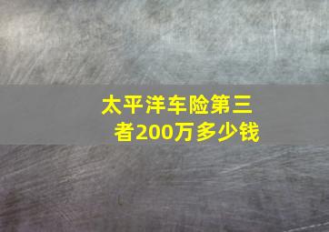 太平洋车险第三者200万多少钱