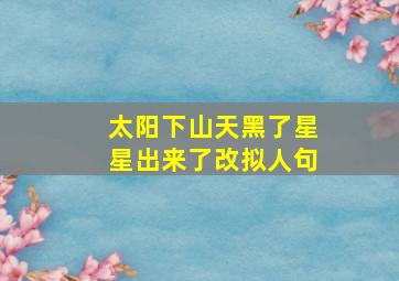 太阳下山天黑了星星出来了改拟人句