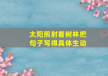 太阳照射着树林把句子写得具体生动