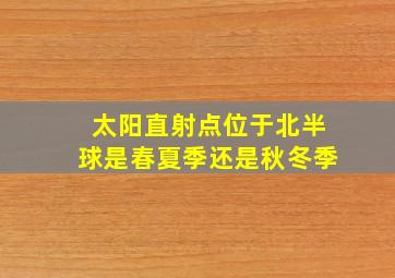 太阳直射点位于北半球是春夏季还是秋冬季