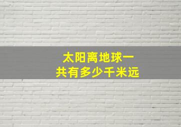 太阳离地球一共有多少千米远