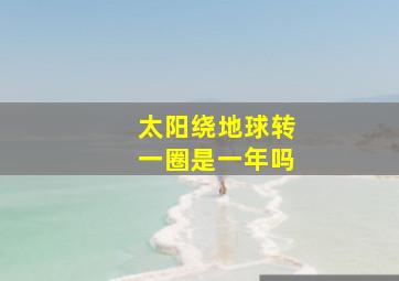 太阳绕地球转一圈是一年吗