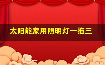 太阳能家用照明灯一拖三