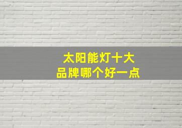 太阳能灯十大品牌哪个好一点