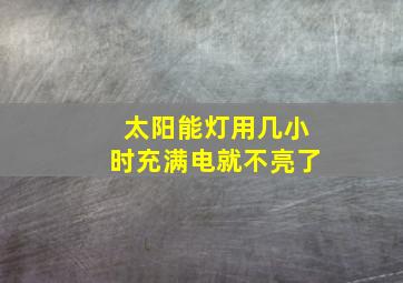 太阳能灯用几小时充满电就不亮了