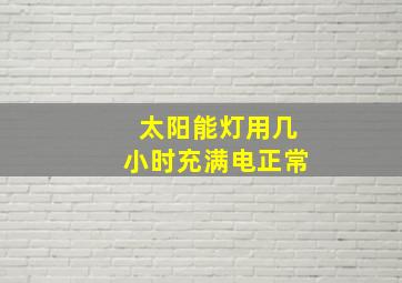 太阳能灯用几小时充满电正常