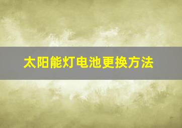 太阳能灯电池更换方法