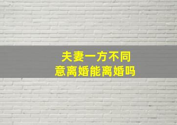 夫妻一方不同意离婚能离婚吗