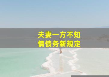 夫妻一方不知情债务新规定