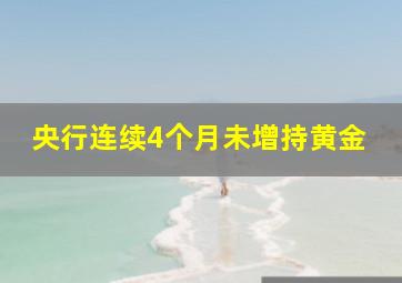 央行连续4个月未增持黄金