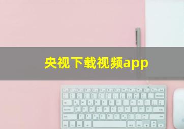 央视下载视频app