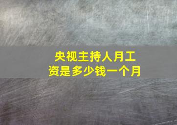 央视主持人月工资是多少钱一个月