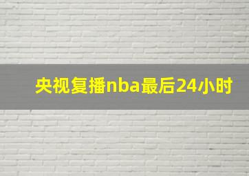 央视复播nba最后24小时