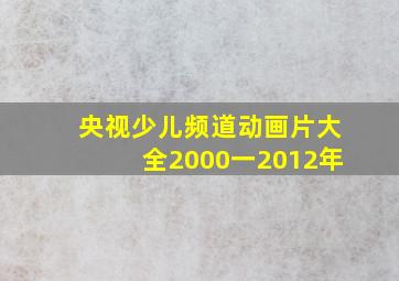 央视少儿频道动画片大全2000一2012年